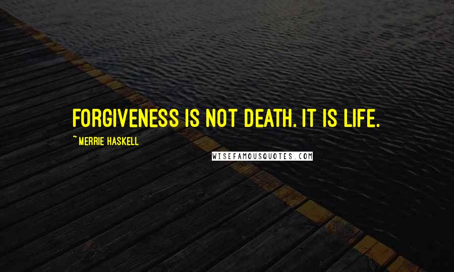 Merrie Haskell Quotes: Forgiveness is not death. It is life.