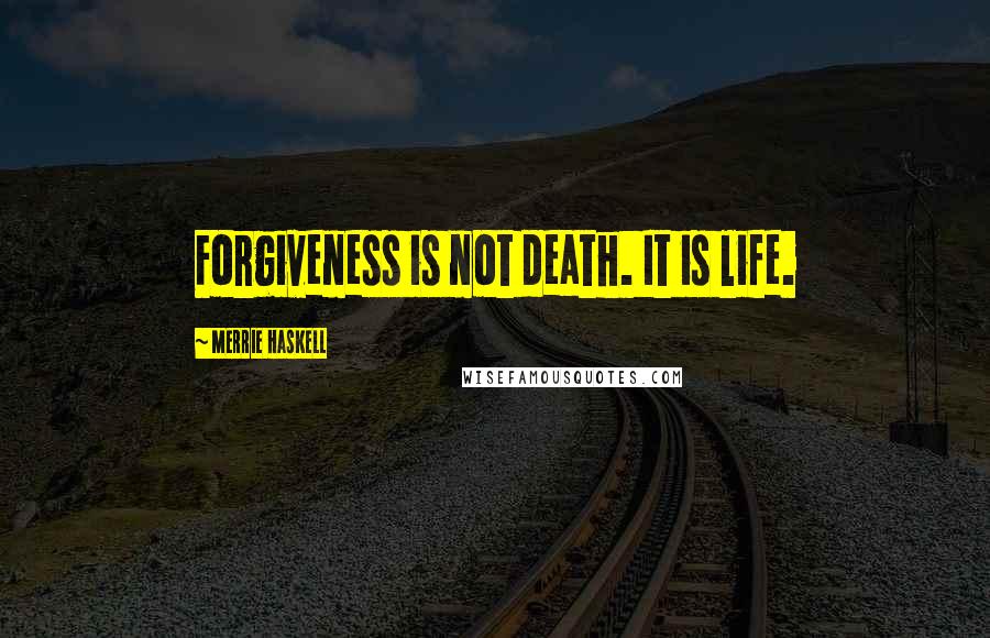 Merrie Haskell Quotes: Forgiveness is not death. It is life.