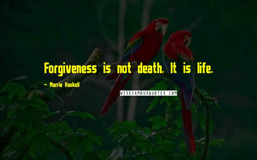 Merrie Haskell Quotes: Forgiveness is not death. It is life.