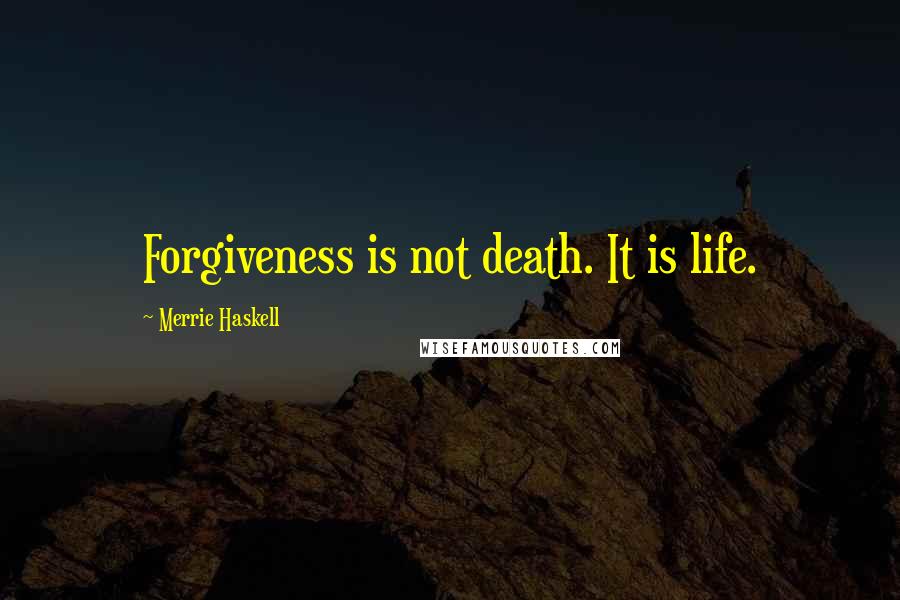 Merrie Haskell Quotes: Forgiveness is not death. It is life.