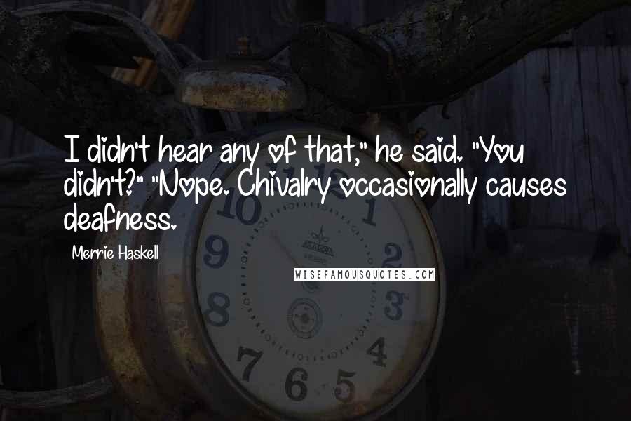 Merrie Haskell Quotes: I didn't hear any of that," he said. "You didn't?" "Nope. Chivalry occasionally causes deafness.