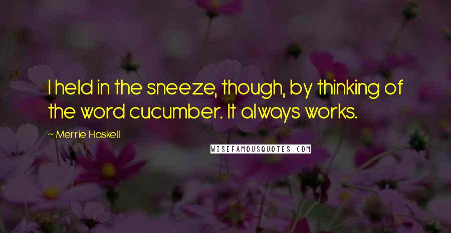 Merrie Haskell Quotes: I held in the sneeze, though, by thinking of the word cucumber. It always works.