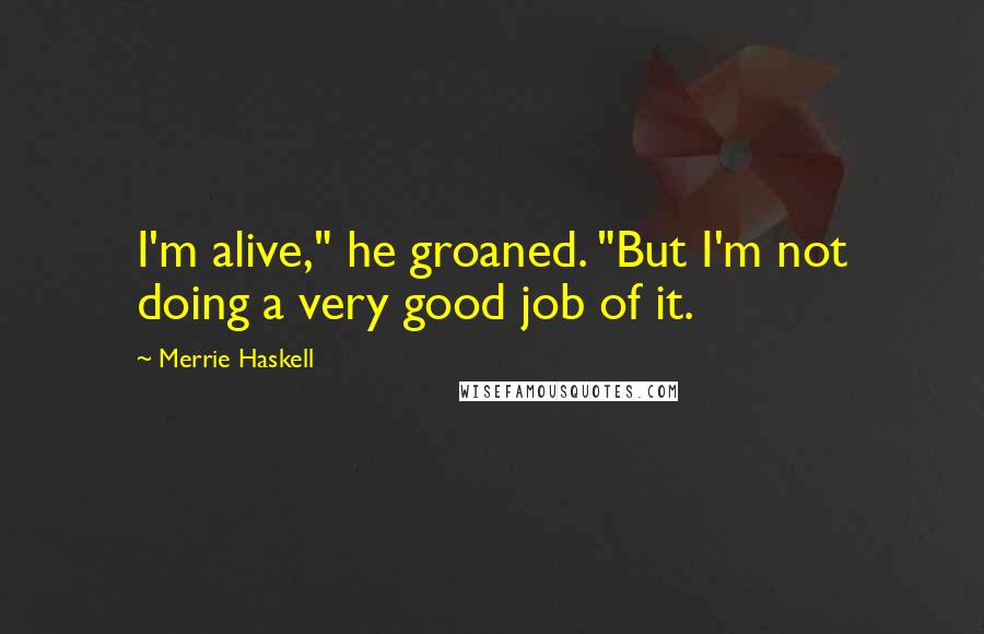 Merrie Haskell Quotes: I'm alive," he groaned. "But I'm not doing a very good job of it.