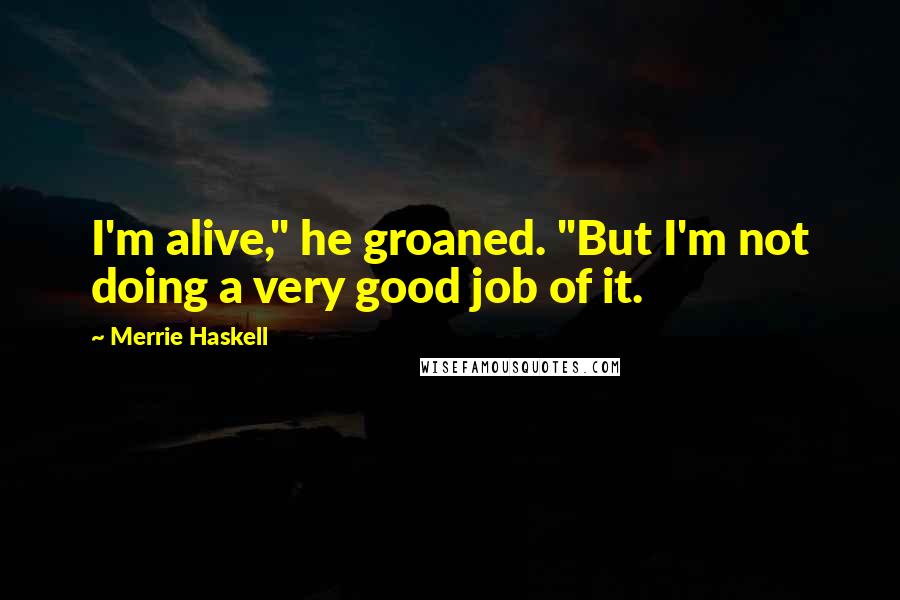 Merrie Haskell Quotes: I'm alive," he groaned. "But I'm not doing a very good job of it.