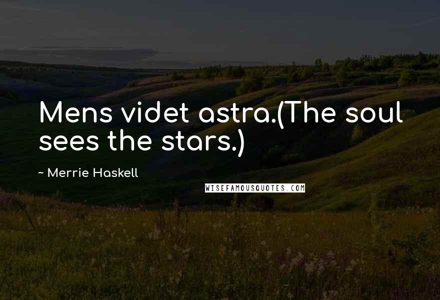 Merrie Haskell Quotes: Mens videt astra.(The soul sees the stars.)