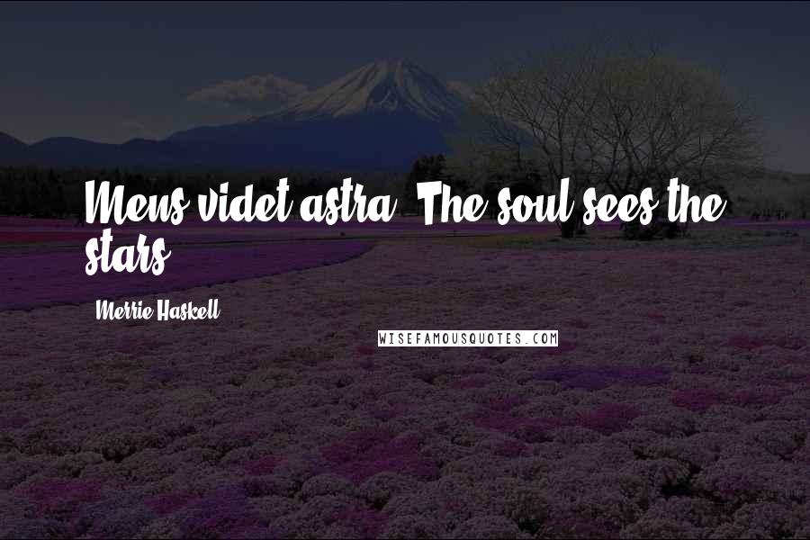 Merrie Haskell Quotes: Mens videt astra.(The soul sees the stars.)