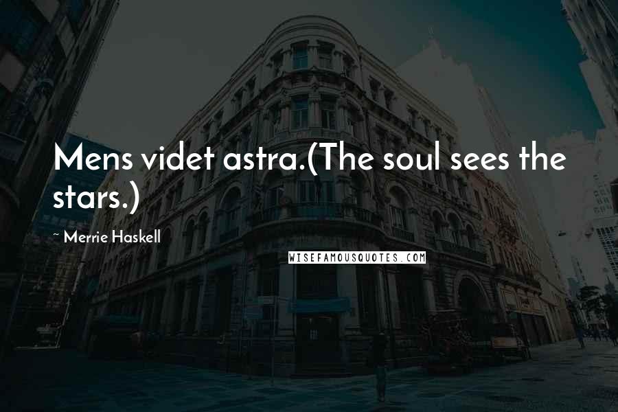 Merrie Haskell Quotes: Mens videt astra.(The soul sees the stars.)