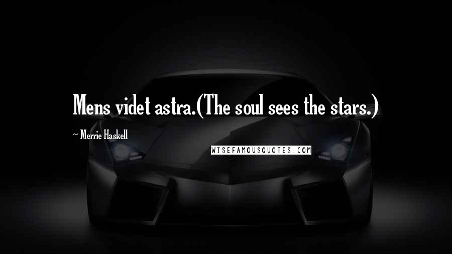Merrie Haskell Quotes: Mens videt astra.(The soul sees the stars.)