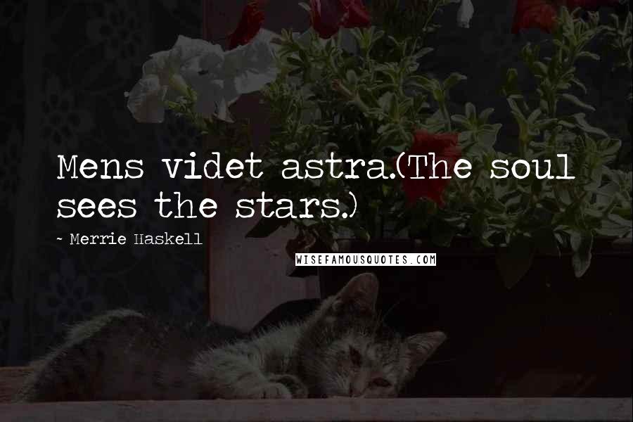 Merrie Haskell Quotes: Mens videt astra.(The soul sees the stars.)
