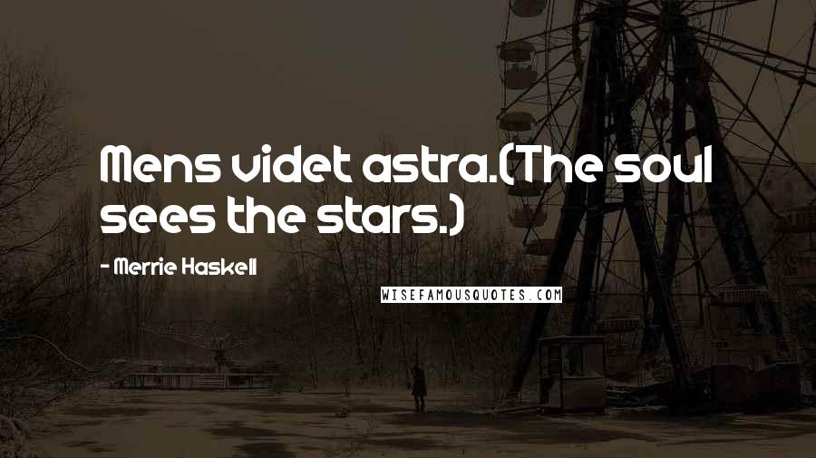 Merrie Haskell Quotes: Mens videt astra.(The soul sees the stars.)