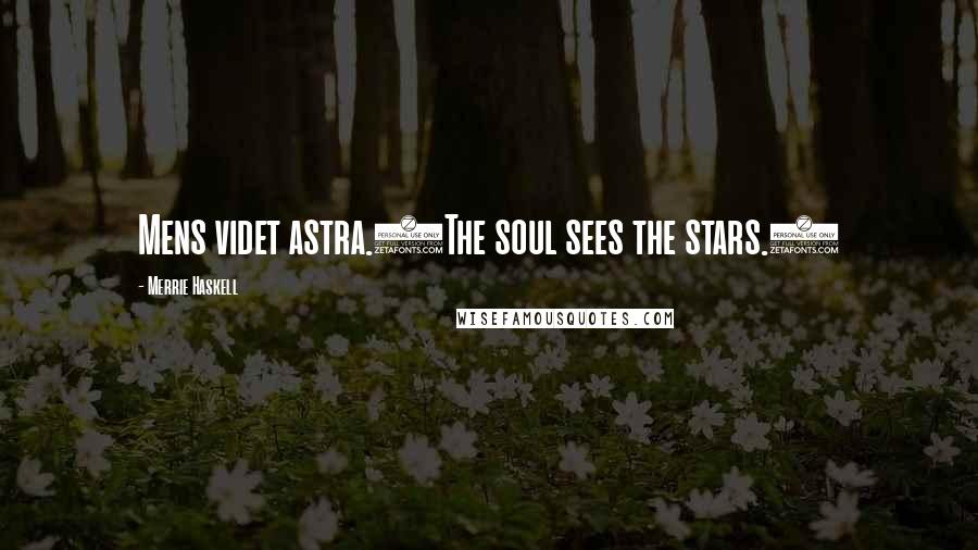 Merrie Haskell Quotes: Mens videt astra.(The soul sees the stars.)