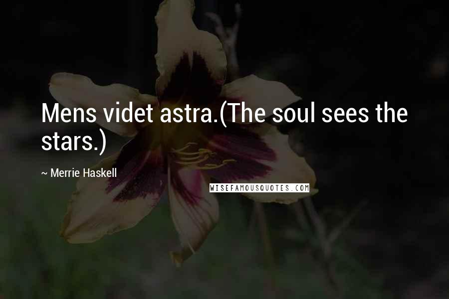 Merrie Haskell Quotes: Mens videt astra.(The soul sees the stars.)