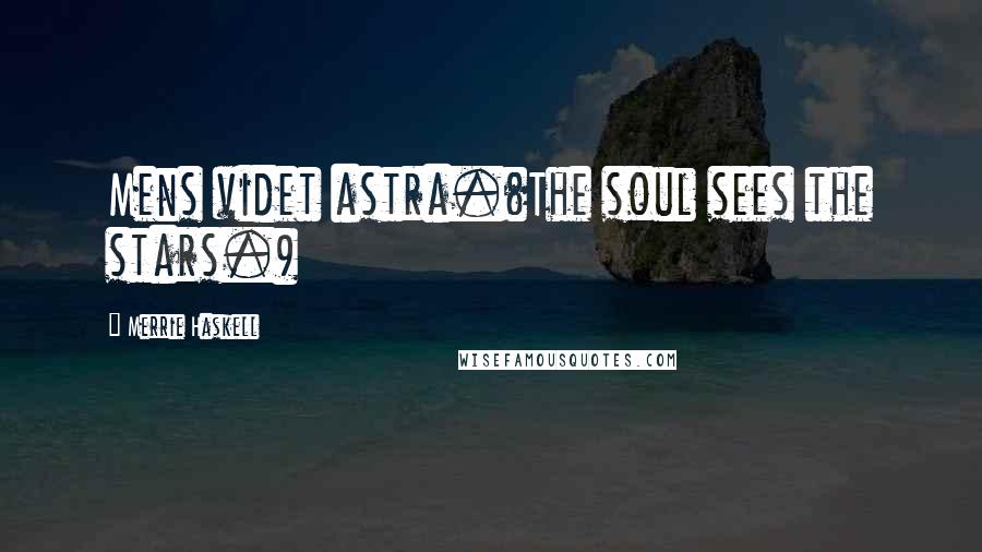 Merrie Haskell Quotes: Mens videt astra.(The soul sees the stars.)
