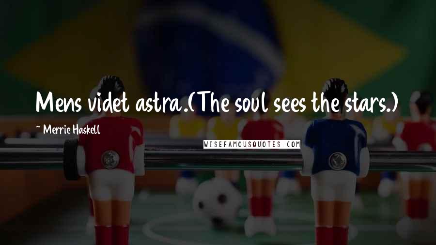 Merrie Haskell Quotes: Mens videt astra.(The soul sees the stars.)