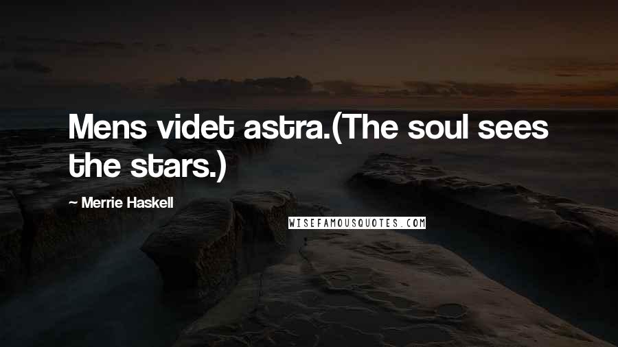 Merrie Haskell Quotes: Mens videt astra.(The soul sees the stars.)