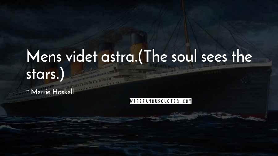 Merrie Haskell Quotes: Mens videt astra.(The soul sees the stars.)