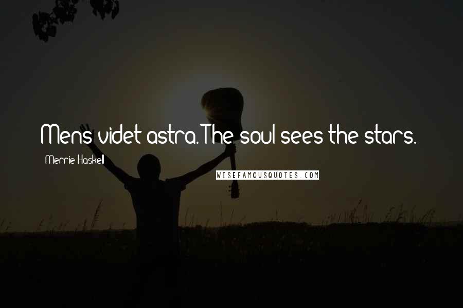 Merrie Haskell Quotes: Mens videt astra.(The soul sees the stars.)