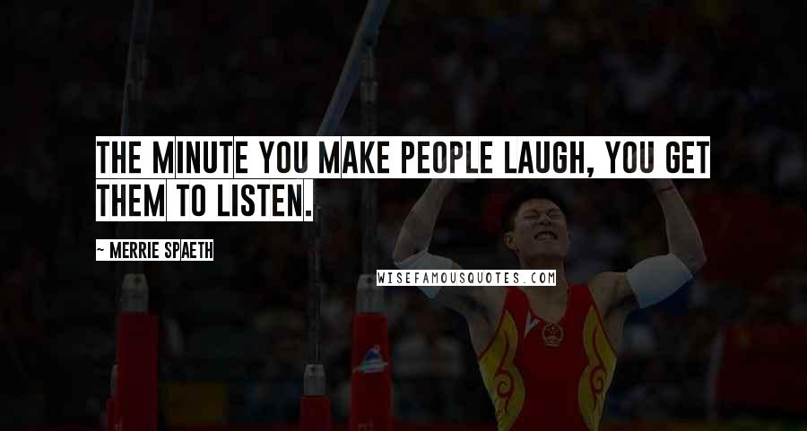 Merrie Spaeth Quotes: The minute you make people laugh, you get them to listen.