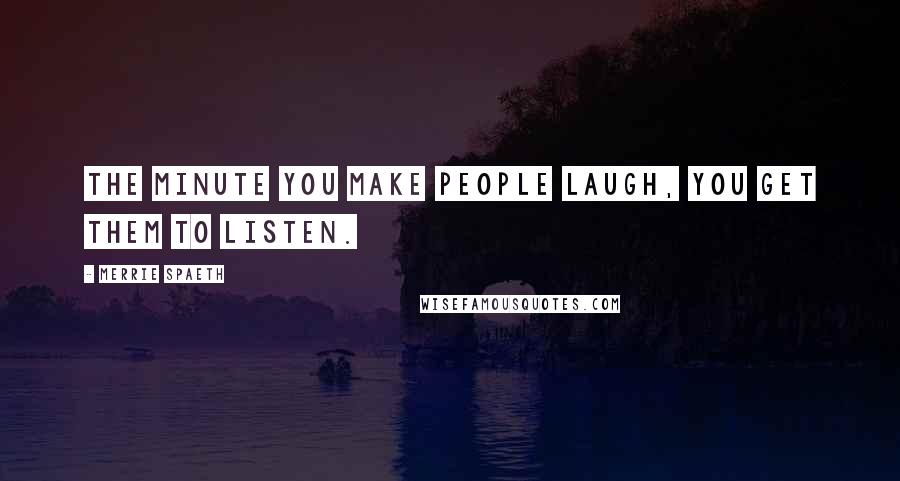 Merrie Spaeth Quotes: The minute you make people laugh, you get them to listen.