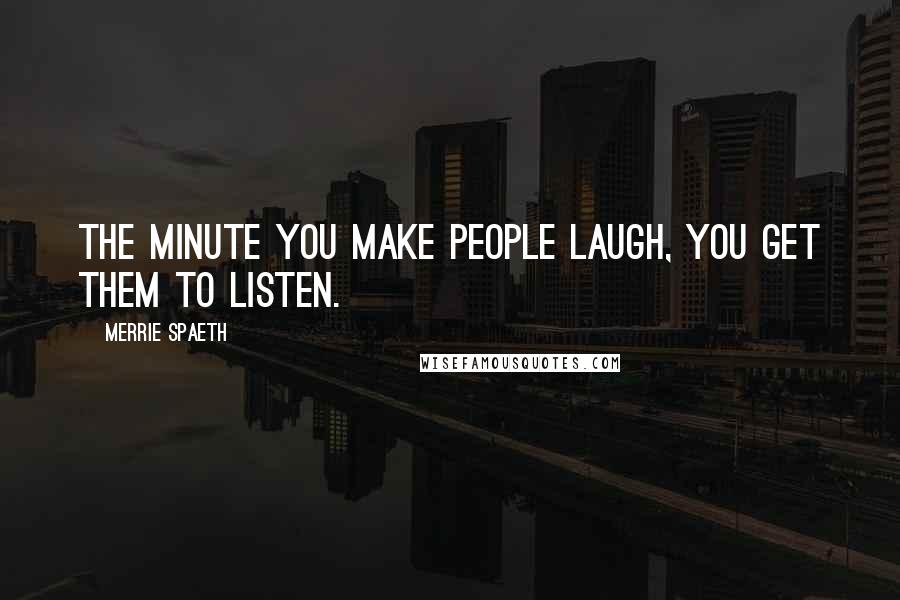 Merrie Spaeth Quotes: The minute you make people laugh, you get them to listen.