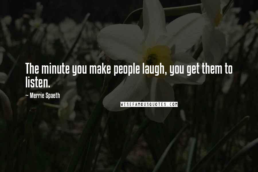 Merrie Spaeth Quotes: The minute you make people laugh, you get them to listen.