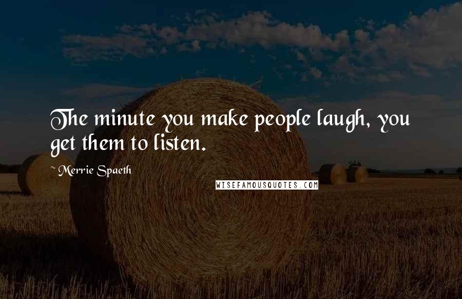 Merrie Spaeth Quotes: The minute you make people laugh, you get them to listen.