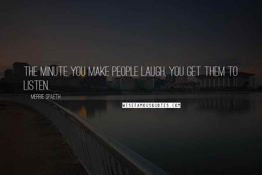 Merrie Spaeth Quotes: The minute you make people laugh, you get them to listen.