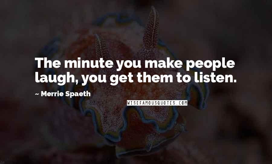 Merrie Spaeth Quotes: The minute you make people laugh, you get them to listen.