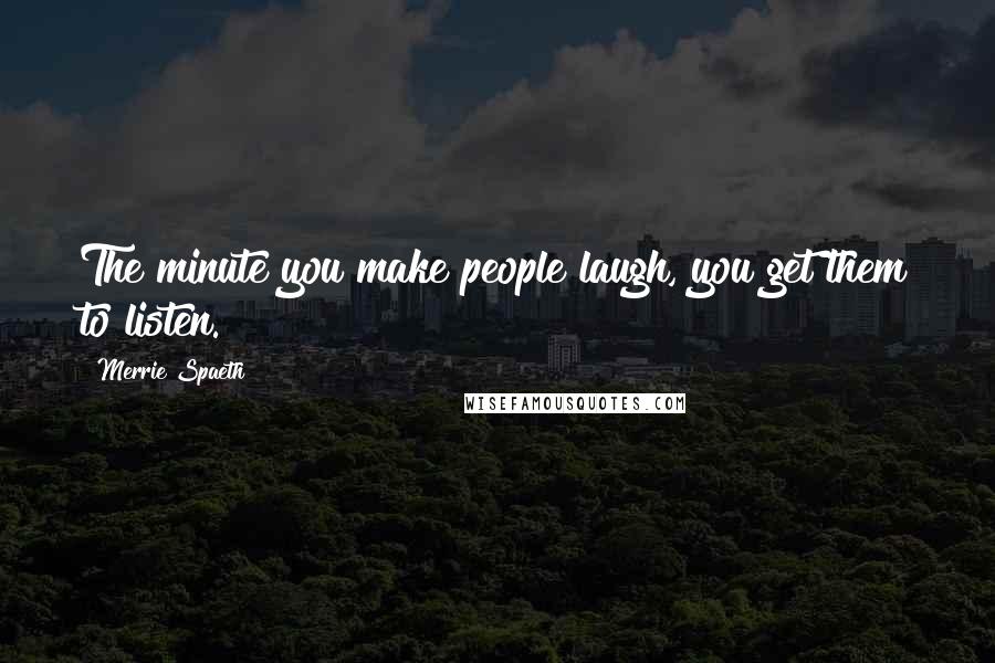 Merrie Spaeth Quotes: The minute you make people laugh, you get them to listen.