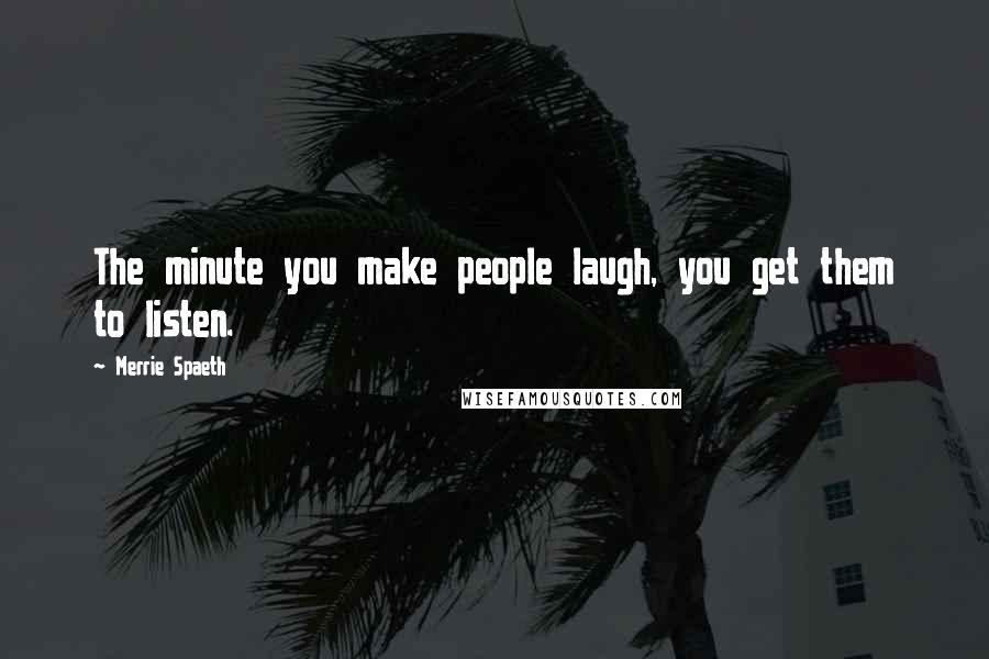 Merrie Spaeth Quotes: The minute you make people laugh, you get them to listen.