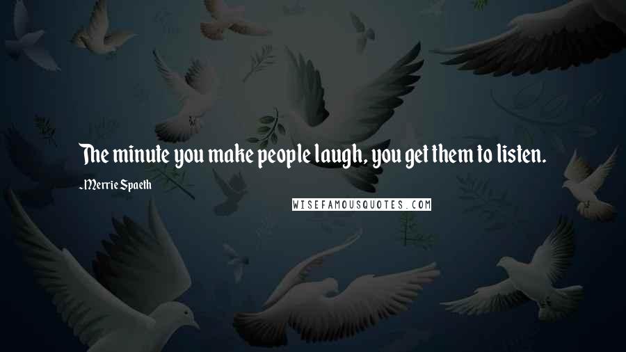 Merrie Spaeth Quotes: The minute you make people laugh, you get them to listen.