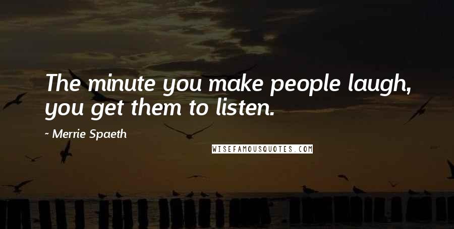 Merrie Spaeth Quotes: The minute you make people laugh, you get them to listen.