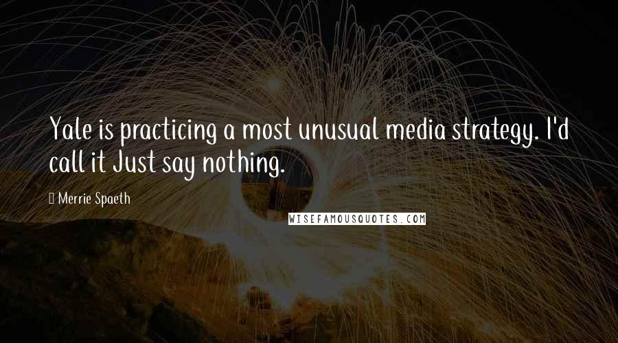 Merrie Spaeth Quotes: Yale is practicing a most unusual media strategy. I'd call it Just say nothing.