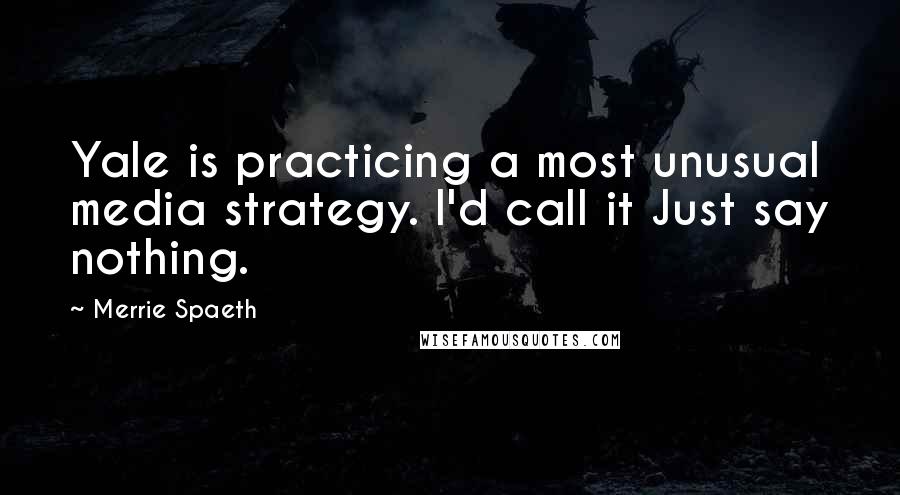 Merrie Spaeth Quotes: Yale is practicing a most unusual media strategy. I'd call it Just say nothing.