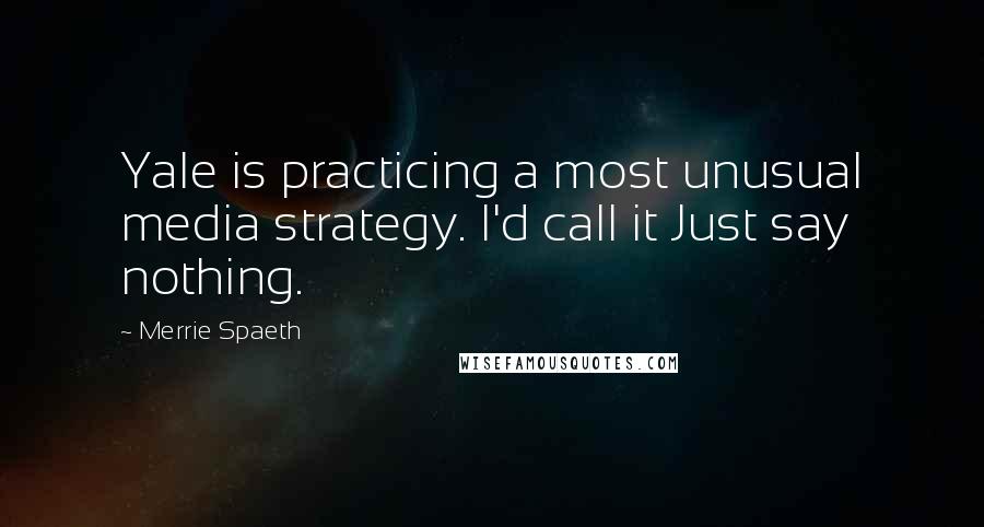 Merrie Spaeth Quotes: Yale is practicing a most unusual media strategy. I'd call it Just say nothing.