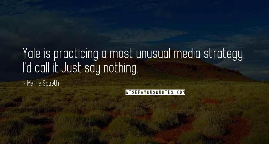 Merrie Spaeth Quotes: Yale is practicing a most unusual media strategy. I'd call it Just say nothing.