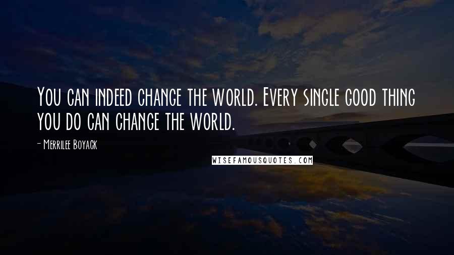 Merrilee Boyack Quotes: You can indeed change the world. Every single good thing you do can change the world.