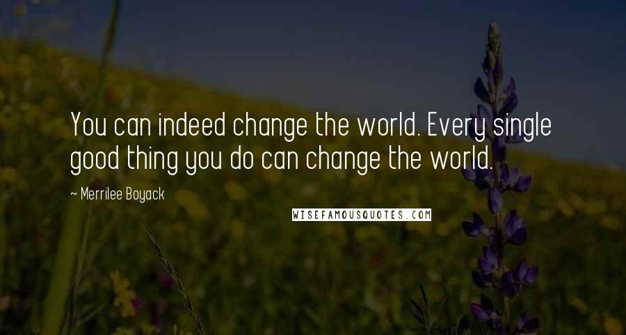 Merrilee Boyack Quotes: You can indeed change the world. Every single good thing you do can change the world.