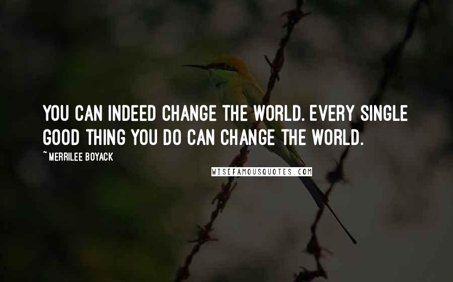 Merrilee Boyack Quotes: You can indeed change the world. Every single good thing you do can change the world.