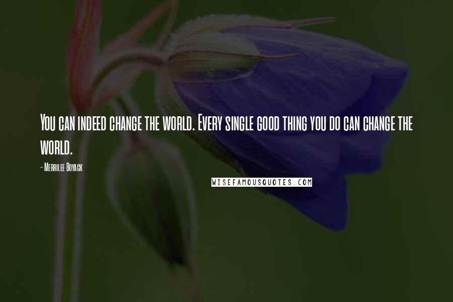 Merrilee Boyack Quotes: You can indeed change the world. Every single good thing you do can change the world.