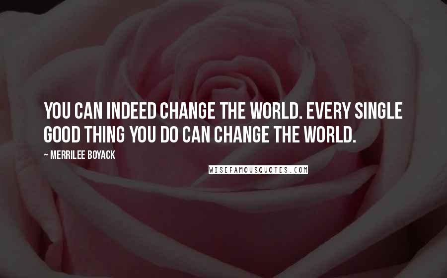 Merrilee Boyack Quotes: You can indeed change the world. Every single good thing you do can change the world.