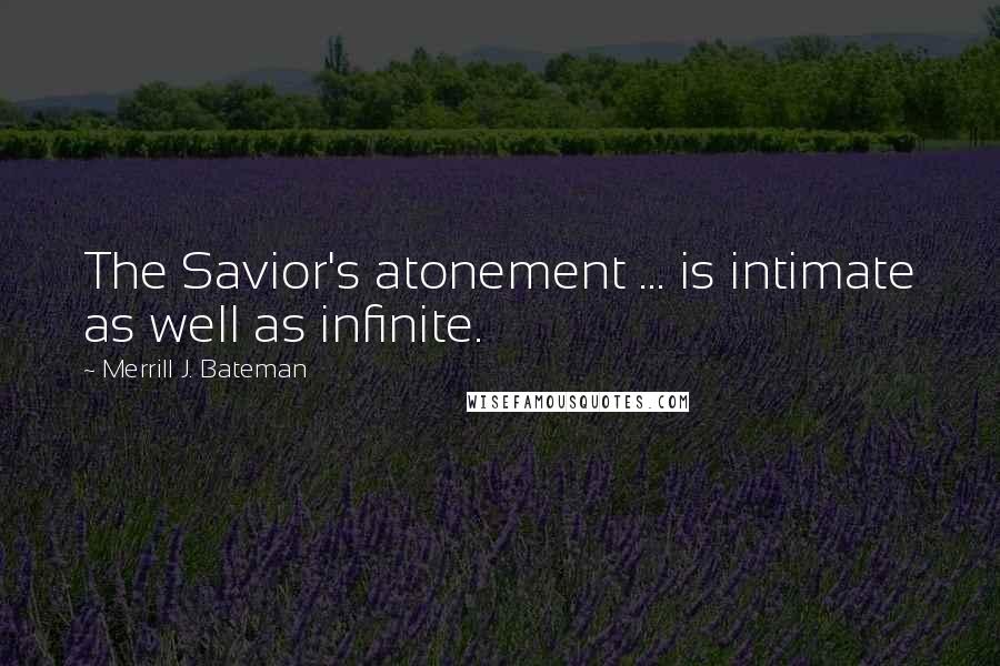 Merrill J. Bateman Quotes: The Savior's atonement ... is intimate as well as infinite.