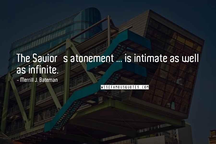 Merrill J. Bateman Quotes: The Savior's atonement ... is intimate as well as infinite.