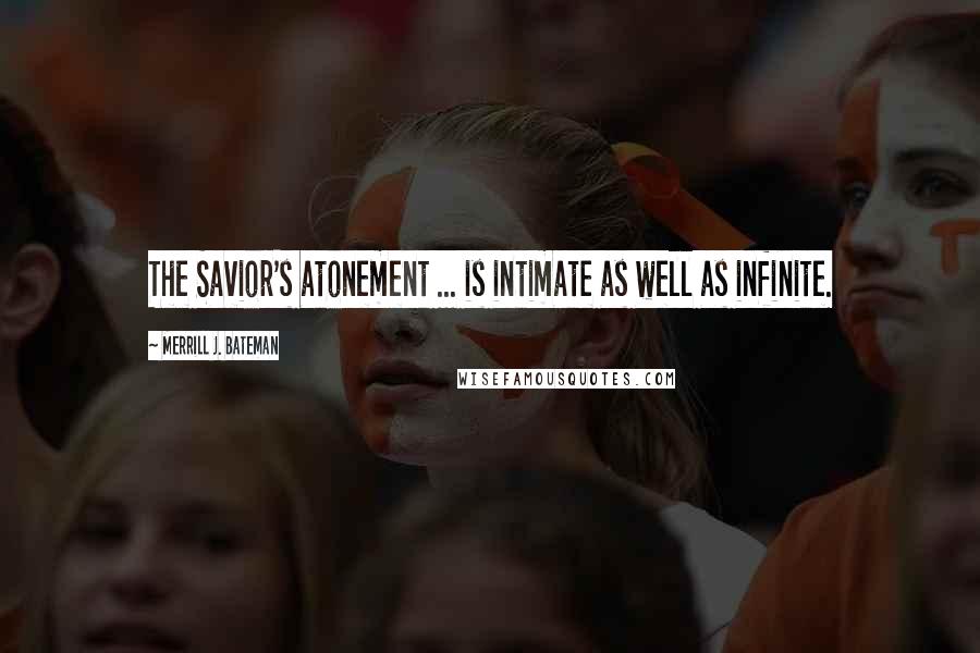 Merrill J. Bateman Quotes: The Savior's atonement ... is intimate as well as infinite.