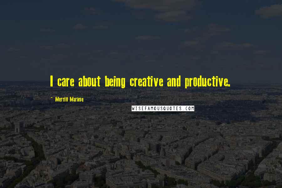 Merrill Markoe Quotes: I care about being creative and productive.