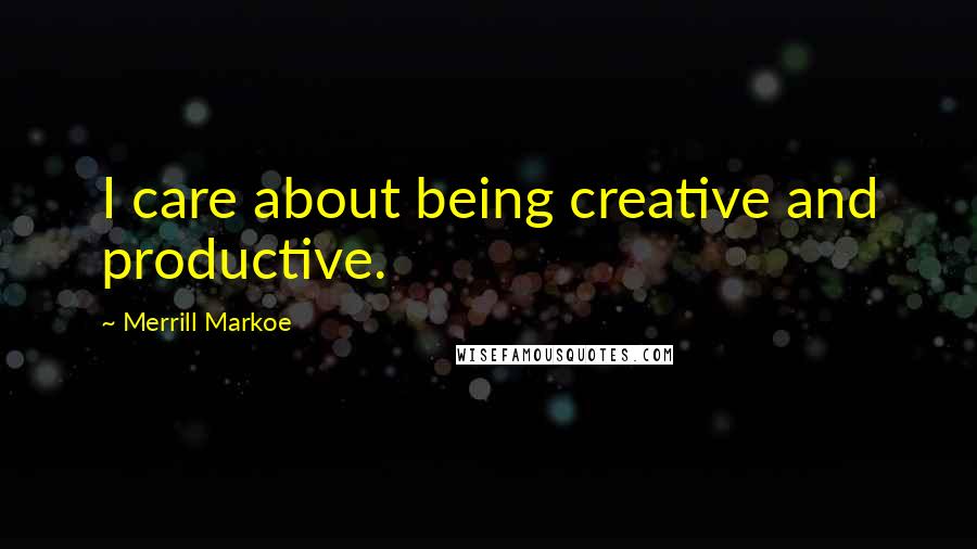 Merrill Markoe Quotes: I care about being creative and productive.