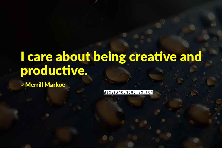 Merrill Markoe Quotes: I care about being creative and productive.