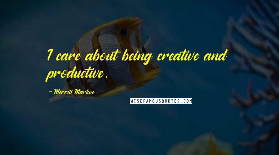 Merrill Markoe Quotes: I care about being creative and productive.