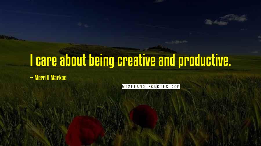 Merrill Markoe Quotes: I care about being creative and productive.