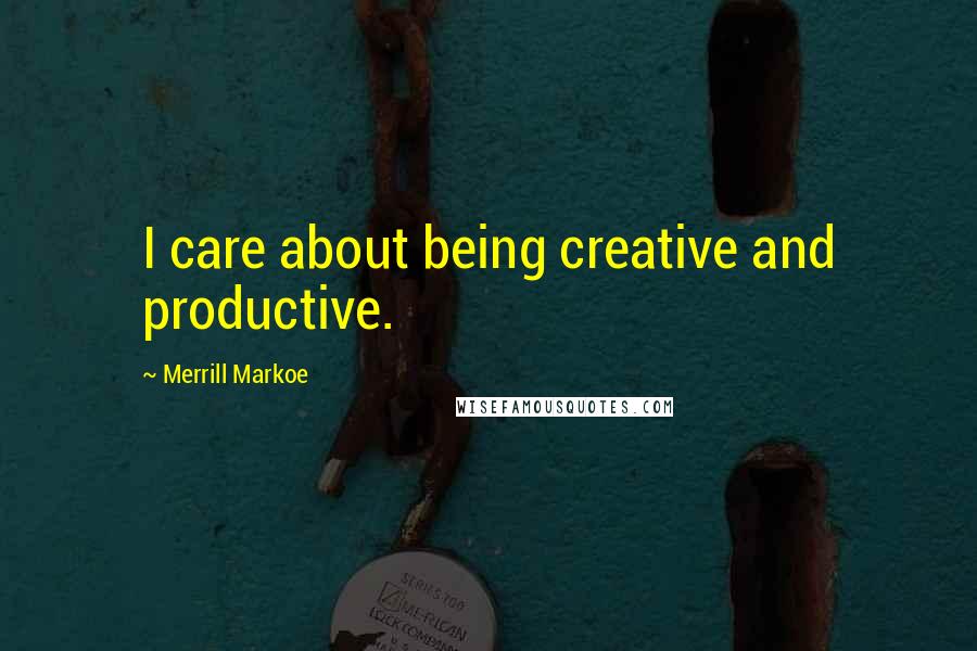 Merrill Markoe Quotes: I care about being creative and productive.